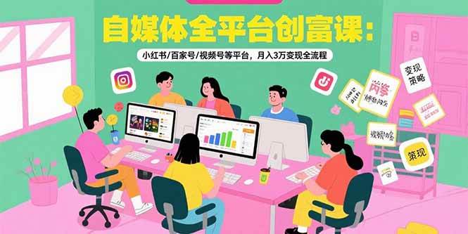 （15479期）自媒体全平台创富课：小红书/百家号/视频号等平台，月入3万变现全流程-网创副业教程