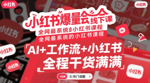 小红书爆量会线下课，全网最系统的小红书课程，AI+工作流+小红书，全程干货满满-网创副业教程