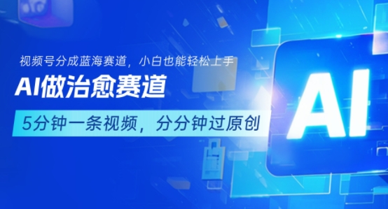 用AI做治愈赛道，结合视频号分成计划，小白也能轻松上手-网创副业教程