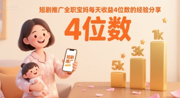 短剧推广全职宝妈每天收益4位数的经验分享-网创副业教程