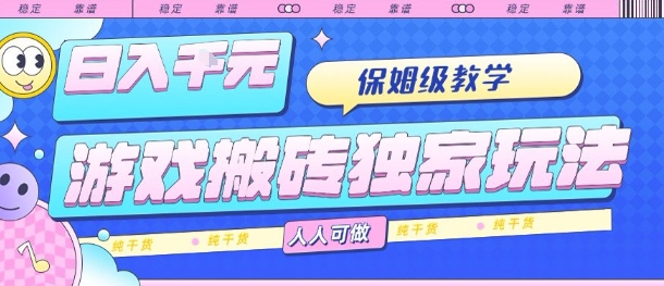 游戏搬砖独家玩法，日入1k+，保姆级教学，人人可做，纯干货【揭秘】-网创副业教程