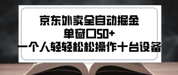 2025新风口京东外卖全自动掘金，单窗口50+，一个人轻轻松松操作十台设备【揭秘】-网创副业教程