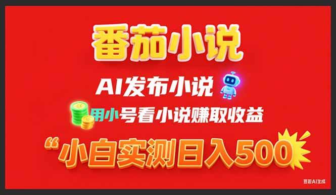 （15705期）稳定3年番茄小说AI写小说赚取稿费，用小号看小说赚取收益，小白单日500+-网创副业教程