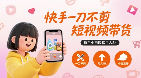 快手一刀不剪短视频带货，新手小白轻松月入8k-网创副业教程