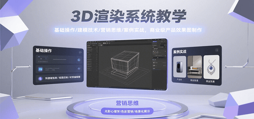 3D渲染系统教学，基础操作/建模技术/营销思维/案例实战，商业级产品效果图制作-网创副业教程