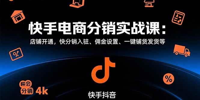 （15523期）快手电商分销实战课：店铺开通，快分销入驻、佣金设置、一键铺货发货等-网创副业教程