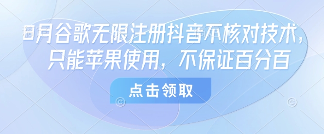 8月谷歌无限注册抖音不核对技术，只能苹果使用，不保证百分百-网创副业教程