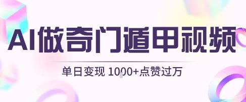 用AI制作奇门遁甲视频，单日变现1k+，条条点赞过万-网创副业教程