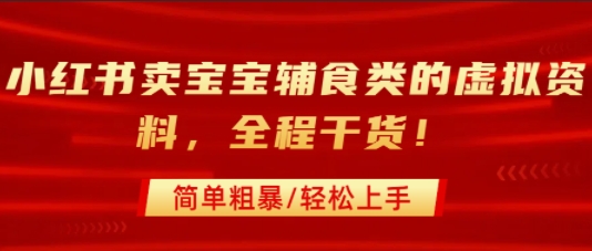 小红书卖宝宝辅食类的虚拟资料，从引流到私域变现，全程干货，简单粗暴，轻松上手-网创副业教程