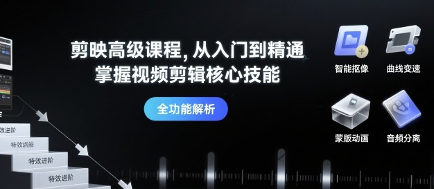 剪映高级课程，从入门到精通，掌握视频剪辑核心技能-网创副业教程