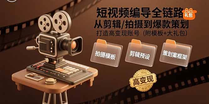 （15600期）短视频编导全链路：从剪辑/拍摄到爆款策划,打造高变现账号(附模板+大礼包)-网创副业教程