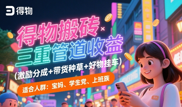 得物搬砖三重管道收益(激励分成+带货种草+好物挂车)，低门槛，高回报-网创副业教程