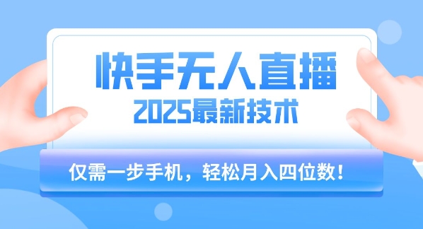 【快手无人直播】2025年最新玩法，只需一部手机，轻松月入四位数【揭秘】-网创副业教程