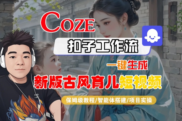 Coze扣子工作流一键生成新版古风育儿短视频，保姆级教程-智能体搭建-项目实操-网创副业教程