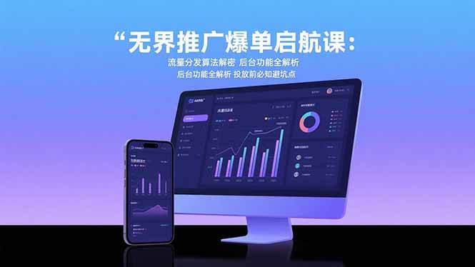（15567期）无界推广爆单启航课：流量分发算法解密 后台功能全解析 投放前必知避坑点-网创副业教程