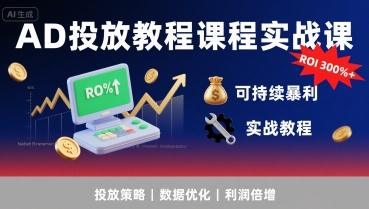 AD投放教程课程实战课，实现广告ROI300%+可持续暴利-网创副业教程