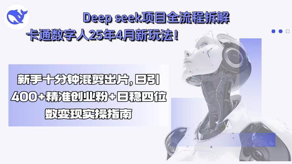 （15704期）Deep seek项目全流程拆解+卡通数字人25年4月新玩法！新手十分钟混剪出…-网创副业教程