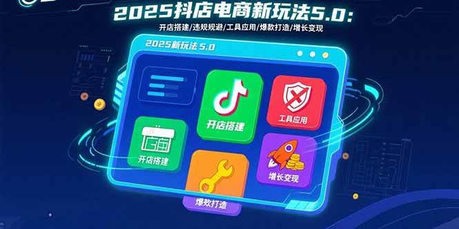 （15796期）2025抖店电商新玩法5.0：开店搭建/违规规避/工具应用,快速掌握基础运营…-网创副业教程