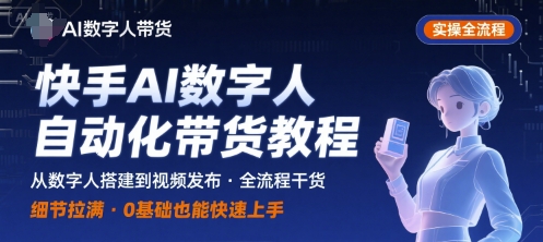 快手AI数字人自动化视频带货实操全流程，干货满满，细节拉满-网创副业教程