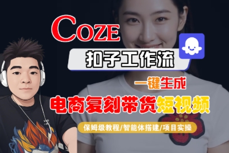 Coze扣子工作流一键生成电商复刻带货短视频，保姆级教程-智能体搭建-项目实操-网创副业教程