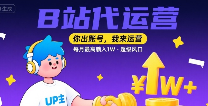 【B站代运营 】你出账号，我来运营，每月最高躺入1W，超级风口【揭秘】-网创副业教程