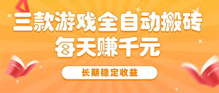 （15506期）三款热门游戏全自动搬砖，每天赚千元，长期稳定收益-网创副业教程