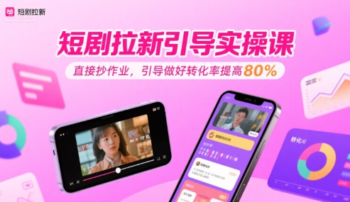 短剧拉新引导实操课，直接抄作业，引导做好转化率提高80%-网创副业教程
