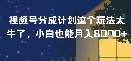 视频号分成计划这个玩法太牛了，小白也能月入8k+-网创副业教程