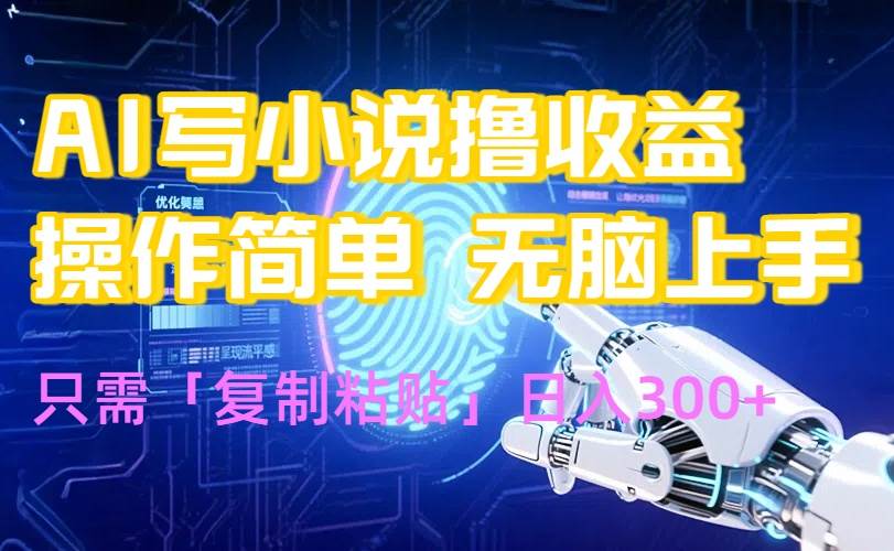 （15659期）AI写小说爆火玩法，小白也能无脑操作，复制粘贴日入300+-网创副业教程