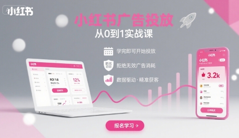 小红书广告投放从0到1的实战课，学完即可开始投放，拒绝无效广告消耗-网创副业教程