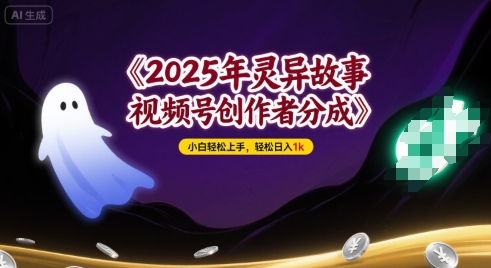 2025年灵异故事，视频号创作者分成，小白轻松上手，轻松日入1k-网创副业教程