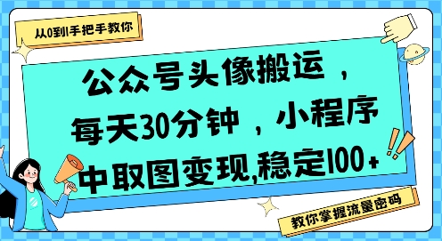 公众号头像搬运，每天30分钟，小程序中取图变现稳定100+-网创副业教程
