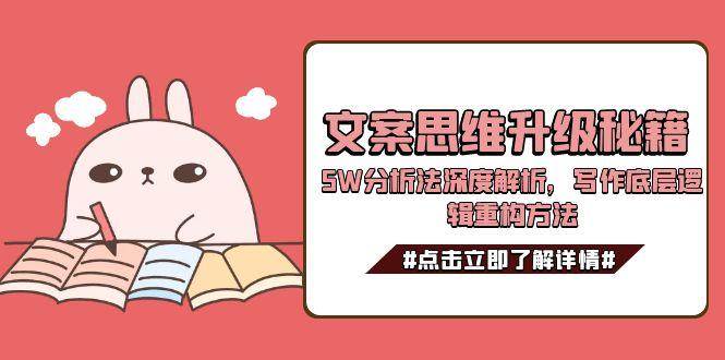 文案思维升级秘籍，5W分析法深度解析，写作底层逻辑重构方法-网创副业教程
