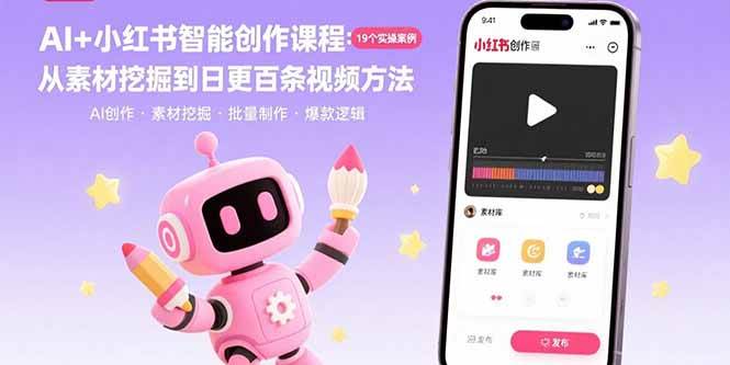（15768期）AI+小红书智能创作课程：19个实操案例 从素材挖掘到日更百条视频方法-网创副业教程