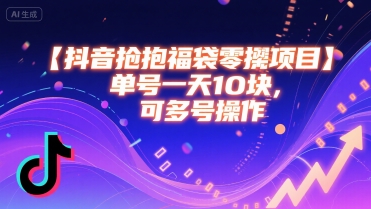 抖音抢福袋零撸项目，单号一天十块，可多号操作-网创副业教程