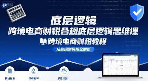 跨境电商财稅合规底层逻辑思维课-跨境电商财税教程-网创副业教程