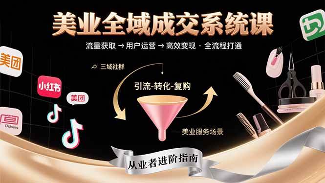 （15650期）美业全域成交系统课程：帮助美业从业者打通从流量获取到高效变现全流程-网创副业教程