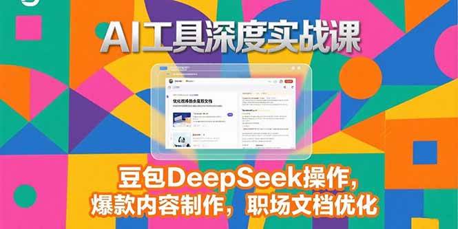 （15372期）2025AI工具深度实战课，豆包DeepSeek操作，爆款内容制作，职场文档优化-网创副业教程