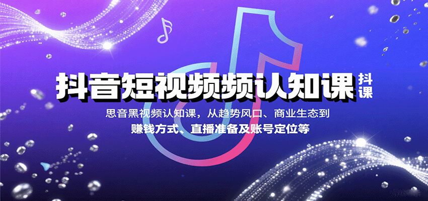 抖音短视频认知课，从趋势风口、商业生态到赚钱方式、直播准备及账号定位等-网创副业教程
