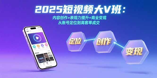 （15598期）2025短视频大V班：内容创作+表现力提升+商业变现 从账号定位到高客单成交-网创副业教程