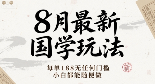 8月最新国学玩法 每单188无任何门槛 小白都能随便做-网创副业教程