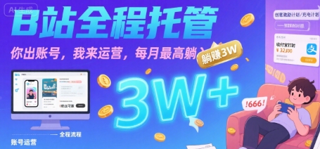 【B站全程托管 】你出账号，我来运营，每月最高躺入3W【揭秘】-网创副业教程