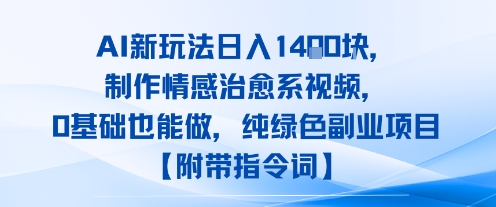 AI新玩法日入1k，制作情感治愈系视频，0基础也能做，纯绿色副业项目【附带指令词】-网创副业教程