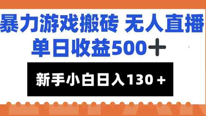 （15112期）暴力游戏搬砖无人直播，单日收益500+，新手小白也能日入100+-网创副业教程