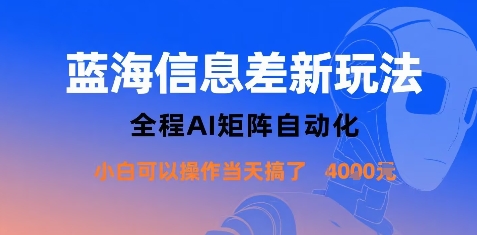 蓝海信息差新玩法，全程AI矩阵自动化小白可以操作当天搞了1k+-网创副业教程