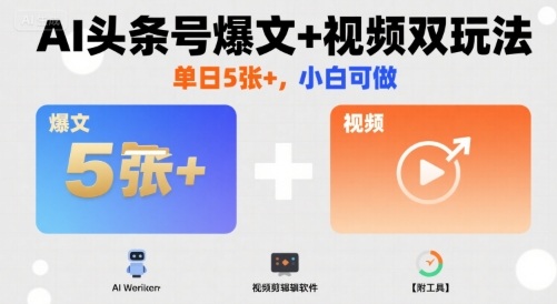 AI头条号爆文+视频双玩法，单日5张+，小白可做【附工具】-网创副业教程
