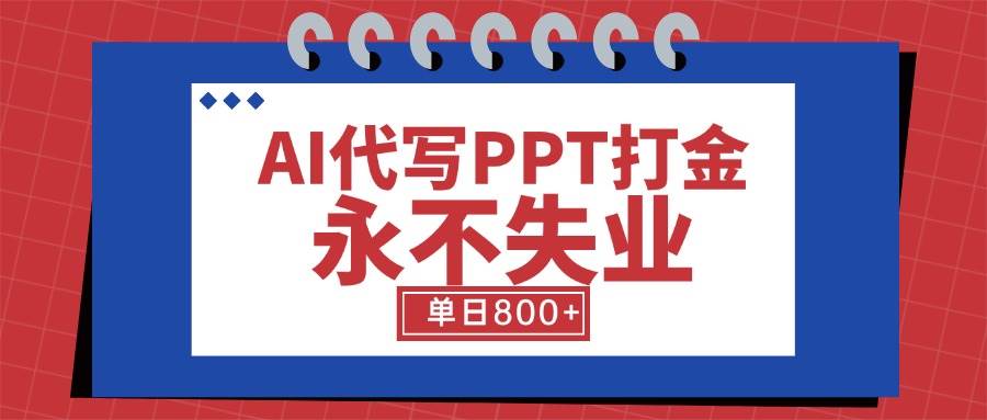 （15530期）AI代写PPT打金，永不失业项目，细分蓝海领域，单日稳定800+【附工具指令】-网创副业教程