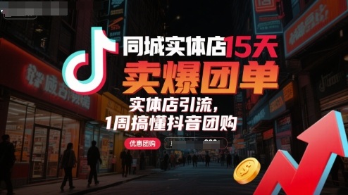 同城实体店15天卖爆团单，实体店引流，1周搞懂抖音团购-网创副业教程