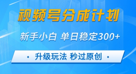 视频号分成计划5.0，升级玩法秒过原创，新手小白单日稳定变现3张-网创副业教程