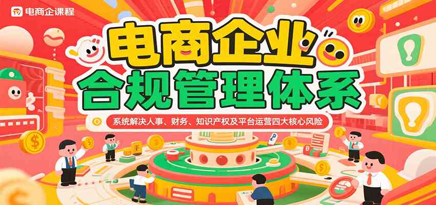 电商企业合规管理体系，系统解决人事、财务、知识产权及平台运营四大核心风险-网创副业教程
